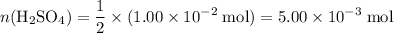 \displaystyle n({\rm H_2SO_4}) = \rm \frac{1}{2}\times (1.00\times 10^{-2}\;mol)= 5.00\times 10^{-3}\;mol