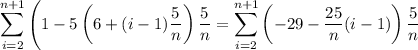 \displaystyle\sum_{i=2}^{n+1}\left(1-5\left(6+(i-1)\dfrac5n\right)\dfrac5n=\sum_{i=2}^{n+1}\left(-29-\dfrac{25}n(i-1)\right)\dfrac5n