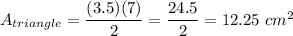 A_{triangle}=\dfrac{(3.5)(7)}{2}=\dfrac{24.5}{2}=12.25\ cm^2
