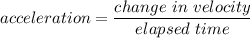 \displaystyle acceleration = \frac{change \ in \ velocity }{elapsed \ time}