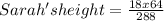 Sarah's height = \frac{18 x 64}{288}