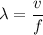 \lambda=\dfrac{v}{f}