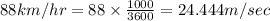 88km/hr=88\times \frac{1000}{3600}=24.444m/sec