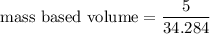 \text{mass based volume}=\dfrac{5}{34.284}