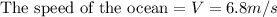 \text{The speed of the ocean} = V = 6.8m/s