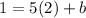 1=5(2)+b