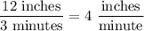 \dfrac{12\text{ inches}}{3\text{ minutes}} = 4\ \dfrac{\text{inches}}{\text{minute}}