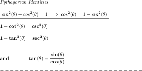 \bf \textit{Pythagorean Identities}&#10;\\ \quad \\&#10;\boxed{sin^2(\theta)+cos^2(\theta)=1\implies cos^2(\theta)=1-sin^2(\theta)}&#10;\\ \quad \\&#10;1+cot^2(\theta)=csc^2(\theta)&#10;\\ \quad \\&#10;1+tan^2(\theta)=sec^2(\theta)&#10;\\\\\\&#10;and\qquad \qquad tan(\theta)=\cfrac{sin(\theta)}{cos(\theta)}\\\\&#10;-----------------------------\\\\