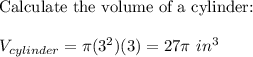 \text{Calculate the volume of a cylinder:}\\\\V_{cylinder}=\pi(3^2)(3)=27\pi\ in^3