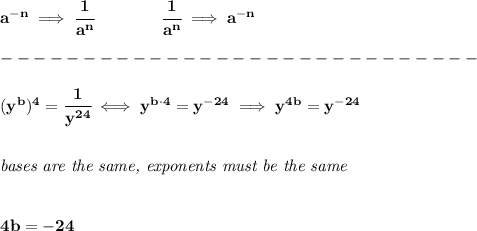 \bf a^{-{ n}} \implies \cfrac{1}{a^{ n}}\qquad \qquad&#10;\cfrac{1}{a^{ n}}\implies a^{-{ n}}\\\\&#10;-----------------------------\\\\&#10;(y^b)^4=\cfrac{1}{y^{24}}\iff y^{b\cdot 4}=y^{-24}\implies y^{4b}=y^{-24}&#10;\\\\\\&#10;\textit{bases are the same, exponents must be the same}&#10;\\\\\\&#10;4b=-24