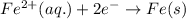 Fe^{2+}(aq.)+2e^-\rightarrow Fe(s)