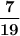 $ \frac{\textbf{7}}{\textbf{19}} $