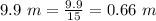 9.9\ m=\frac{9.9}{15}= 0.66\ m