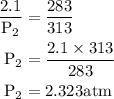 \begin{aligned}\dfrac{\text 2.1}{\text P_2}&=\dfrac{\text 283}{\text 313}\\\text P_2&= \dfrac{2.1\times 313}{283}\\\text P_2&=2.323\text{atm}\end{aligned}