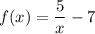 f(x)=\dfrac{5}{x}-7