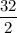 \dfrac{32}{2}