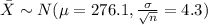 \bar X \sim N(\mu=276.1, \frac{\sigma}{\sqrt{n}}=4.3)