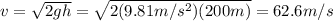v=\sqrt{2gh}=\sqrt{2(9.81 m/s^2)(200 m)}=62.6 m/s