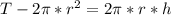 T-2 \pi * r ^ 2 = 2 \pi * r * h