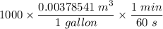 1000\times \dfrac{0.00378541\ m^3}{1\ gallon}\times \dfrac{1\ min}{60\ s}