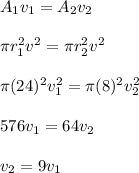 A_{1} v_{1} =A_{2} v_{2}\\\\\pi r_{1}^{2}v^{2} = \pi r_{2}^{2}v^{2}   \\\\\pi (24)^{2}v_{1} ^{2} = \pi (8)^{2}v_{2} ^{2}\\\\576v_{1} = 64v_{2}\\\\v_{2} = 9 v_{1}