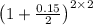 \left( 1 + \frac{ 0.15 }{ 2 } \right)^{\Large{ 2 \times2 }}