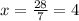 x =  \frac{28}{7}  = 4