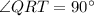 \angle QRT=90^{\circ}