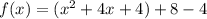 f(x) = (x ^ 2 +4x +4) + 8- 4