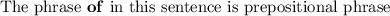 \text{The phrase}\bf{\ of}\text{ in this sentence is prepositional phrase}