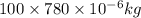 100\times 780\times 10^{-6}kg