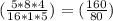 (\frac{5*8*4}{16*1*5})=(\frac{160}{80})