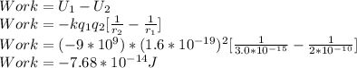Work=U_{1}-U_{2}\\ Work=-kq_{1}q_{2}[\frac{1}{r_{2}}-\frac{1}{r_{1}} ]\\Work=(-9*10^{9})*(1.6*10^{-19} )^{2}[\frac{1}{3.0*10^{-15} }-\frac{1}{2*10^{-10} } ]\\  Work=-7.68*10^{-14}J