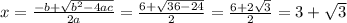 x=\frac{-b+\sqrt{b^{2}-4ac}}{2a}=\frac{6+\sqrt{36-24}}{2}=\frac{6+2\sqrt{3}}{2}=3+\sqrt{3}