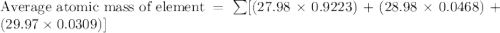 \text{Average atomic mass of element}=\sum[(27.98\times 0.9223)+(28.98\times 0.0468)+(29.97\times 0.0309)]