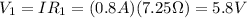 V_1 = I R_1 = (0.8 A)(7.25 \Omega)=5.8 V