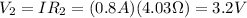 V_2 = I R_2 = (0.8 A)(4.03 \Omega)=3.2 V