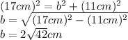 (17cm)^2=b^2+(11cm)^2\\b=\sqrt{(17cm)^2-(11cm)^2}\\b=2\sqrt{42}cm