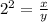 2^{2}=\frac{x}{y}