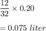 \dfrac{12}{32}\times 0.20\\\\=0.075\ liter