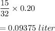 \dfrac{15}{32}\times 0.20\\\\=0.09375\ liter