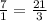 \frac{7}{1}=\frac{21}{3}