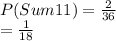 P(Sum 11) =\frac{2}{36} \\=\frac{1}{18}