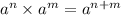 a^n \times a^m = a^{n+m}