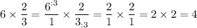 6\times\dfrac{2}{3}=\dfrac{6^{:3}}{1}\times\dfrac{2}{3_{:3}}=\dfrac{2}{1}\times\dfrac{2}{1}=2\times2=4