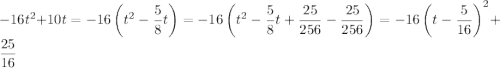 -16t^2+10t=-16\left(t^2-\dfrac58t\right)=-16\left(t^2-\dfrac58t+\dfrac{25}{256}-\dfrac{25}{256}\right)=-16\left(t-\dfrac5{16}\right)^2+\dfrac{25}{16}