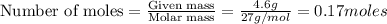 \text{Number of moles}=\frac{\text{Given mass}}{\text {Molar mass}}=\frac{4.6g}{27g/mol}=0.17moles