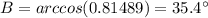 B=arccos(0.81489)=35.4\°