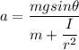 a=\dfrac{mgsin\theta}{m+\dfrac{I}{r^2}}