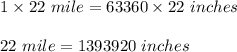 1 \times 22\ mile = 63360 \times 22\ inches\\\\22\ mile = 1393920\ inches